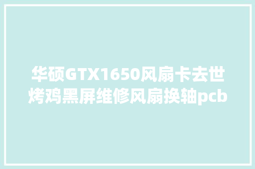 华硕GTX1650风扇卡去世烤鸡黑屏维修风扇换轴pcb维修