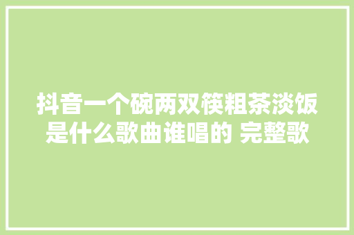 抖音一个碗两双筷粗茶淡饭是什么歌曲谁唱的 完整歌词分享
