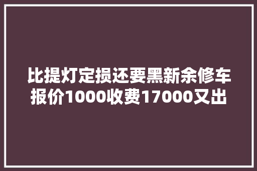 比提灯定损还要黑新余修车报价1000收费17000又出一新成语 汽车知识