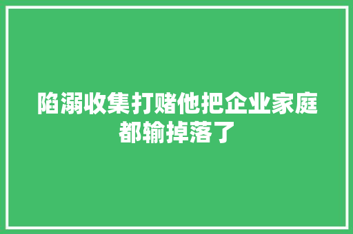 陷溺收集打赌他把企业家庭都输掉落了