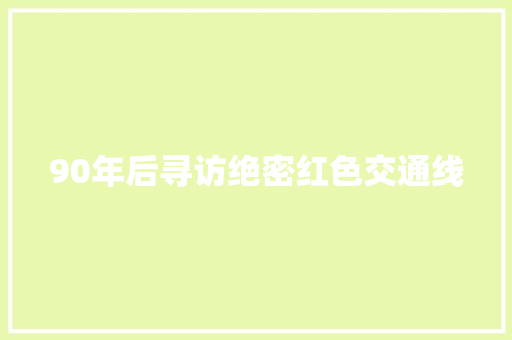 90年后寻访绝密红色交通线