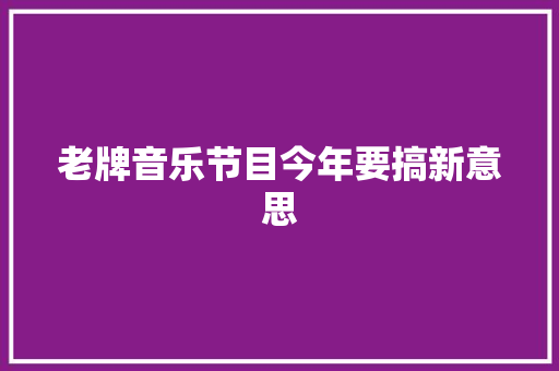 老牌音乐节目今年要搞新意思