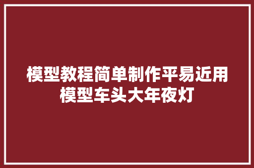模型教程简单制作平易近用模型车头大年夜灯