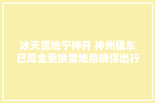 冰天雪地宁神开 神州租车已周全更换雪地胎确保出行安然