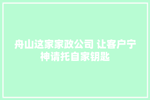 舟山这家家政公司 让客户宁神请托自家钥匙