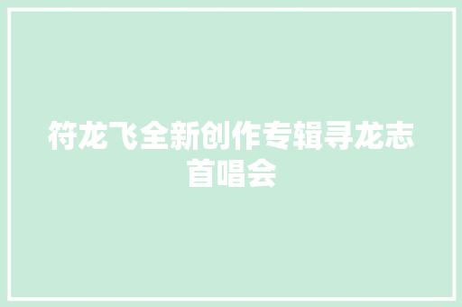 符龙飞全新创作专辑寻龙志首唱会