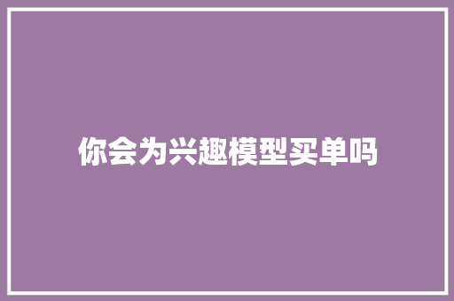 你会为兴趣模型买单吗
