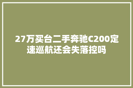27万买台二手奔驰C200定速巡航还会失落控吗