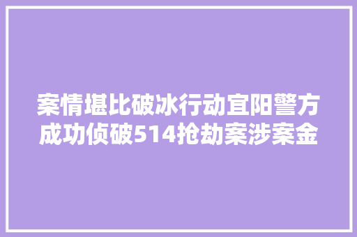 案情堪比破冰行动宜阳警方成功侦破514抢劫案涉案金额6万余元