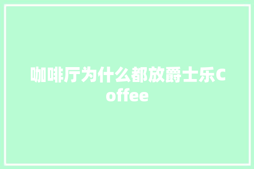 咖啡厅为什么都放爵士乐Coffee
