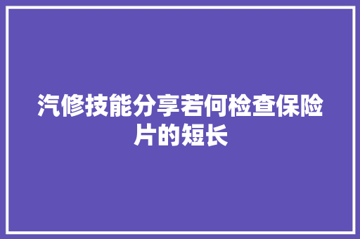 汽修技能分享若何检查保险片的短长 汽车知识