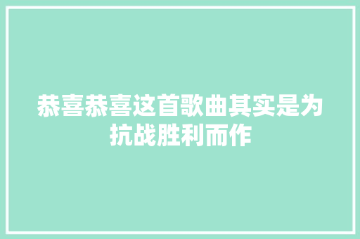 恭喜恭喜这首歌曲其实是为抗战胜利而作