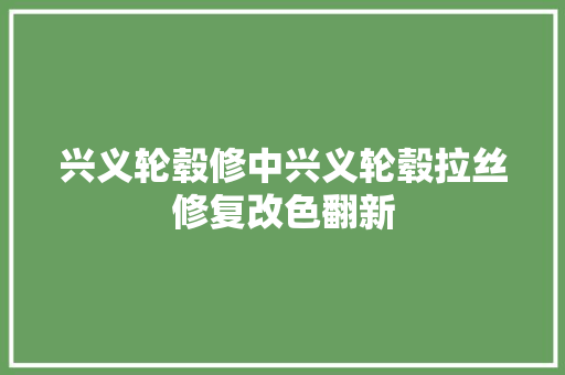兴义轮毂修中兴义轮毂拉丝修复改色翻新