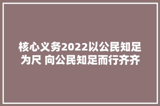 核心义务2022以公民知足为尺 向公民知足而行齐齐哈尔市公安局红岸派出所传承红色基因锻造公安铁军