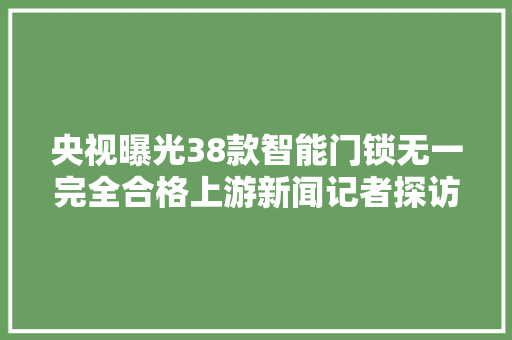 央视曝光38款智能门锁无一完全合格上游新闻记者探访重庆门店依然有售