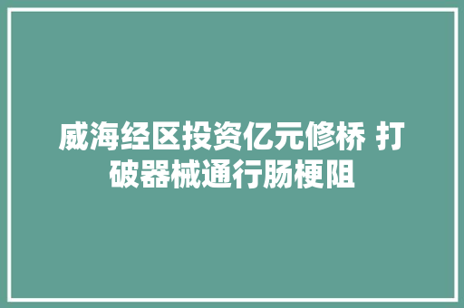 威海经区投资亿元修桥 打破器械通行肠梗阻