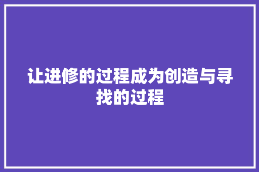 让进修的过程成为创造与寻找的过程