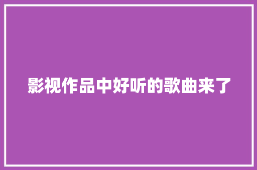 影视作品中好听的歌曲来了