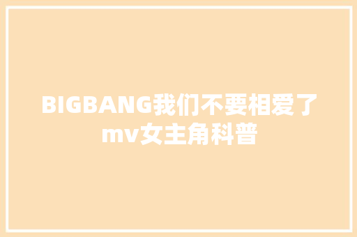 BIGBANG我们不要相爱了mv女主角科普