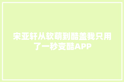宋亚轩从软萌到酷盖我只用了一秒变酷APP