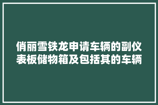 俏丽雪铁龙申请车辆的副仪表板储物箱及包括其的车辆专利有效避免被运用者错放于滑盖上的物体掉落落至难以取回的位置