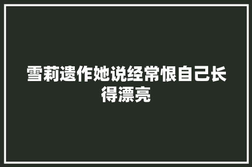 雪莉遗作她说经常恨自己长得漂亮