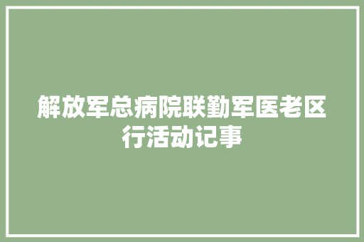 解放军总病院联勤军医老区行活动记事