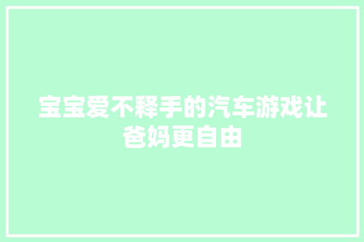 宝宝爱不释手的汽车游戏让爸妈更自由