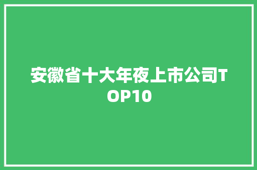 安徽省十大年夜上市公司TOP10