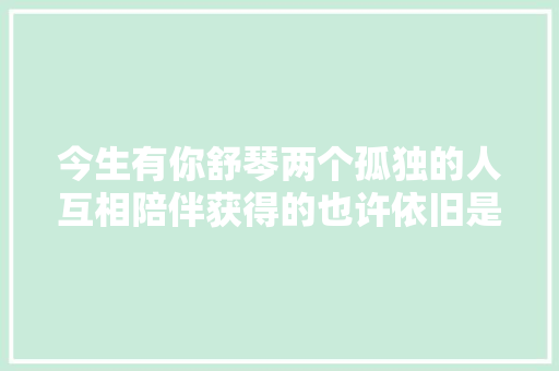 今生有你舒琴两个孤独的人互相陪伴获得的也许依旧是孤独