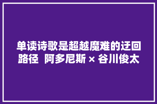 单读诗歌是超越魔难的迂回路径  阿多尼斯 × 谷川俊太郎