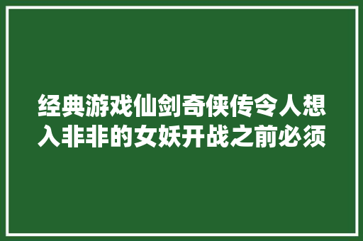 经典游戏仙剑奇侠传令人想入非非的女妖开战之前必须先搜身