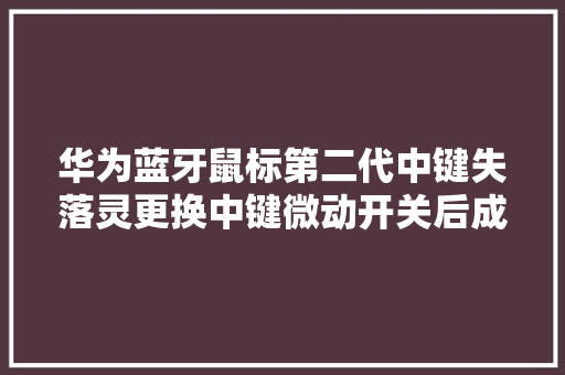 华为蓝牙鼠标第二代中键失落灵更换中键微动开关后成功修复