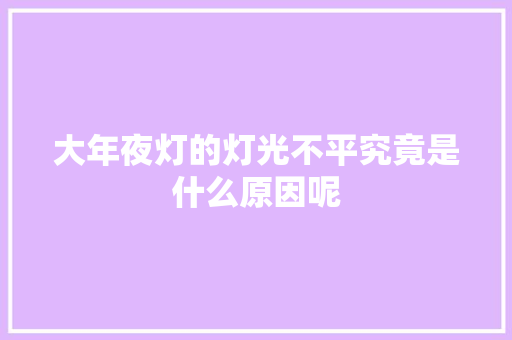 大年夜灯的灯光不平究竟是什么原因呢