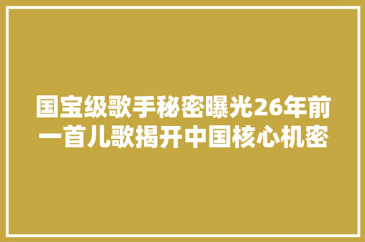 国宝级歌手秘密曝光26年前一首儿歌揭开中国核心机密