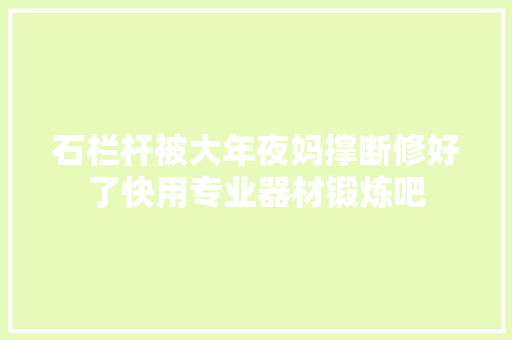 石栏杆被大年夜妈撑断修好了快用专业器材锻炼吧