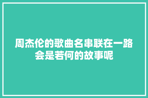 周杰伦的歌曲名串联在一路会是若何的故事呢