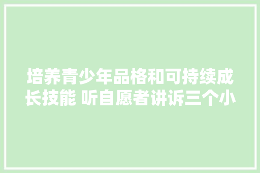 培养青少年品格和可持续成长技能 听自愿者讲诉三个小故事