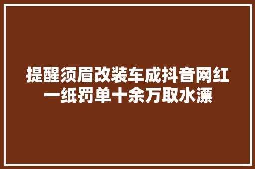 提醒须眉改装车成抖音网红一纸罚单十余万取水漂