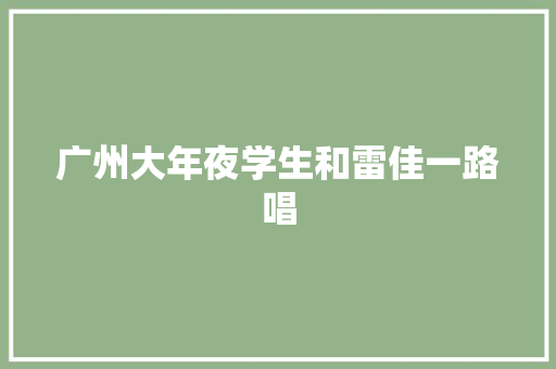 广州大年夜学生和雷佳一路唱