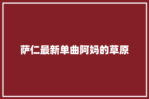 萨仁最新单曲阿妈的草原