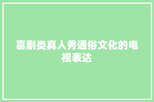 喜剧类真人秀通俗文化的电视表达