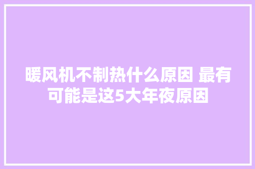 暖风机不制热什么原因 最有可能是这5大年夜原因