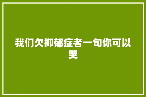 我们欠抑郁症者一句你可以哭