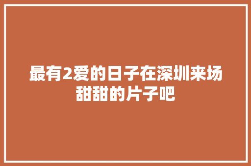 最有2爱的日子在深圳来场甜甜的片子吧