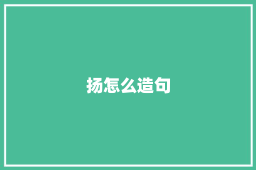 扬怎么造句 知识百科