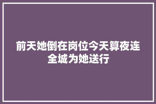 前天她倒在岗位今天算夜连全城为她送行