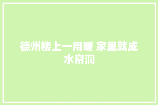 德州楼上一用暖 家里就成水帘洞