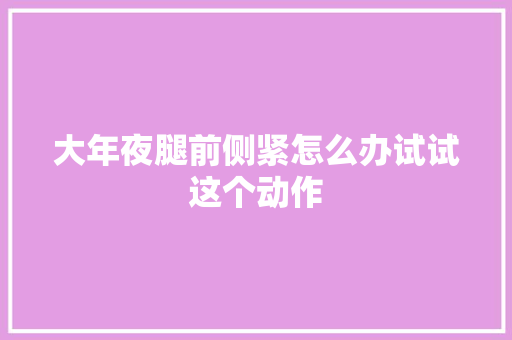 大年夜腿前侧紧怎么办试试这个动作