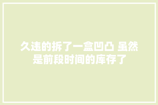 久违的拆了一盒凹凸 虽然是前段时间的库存了